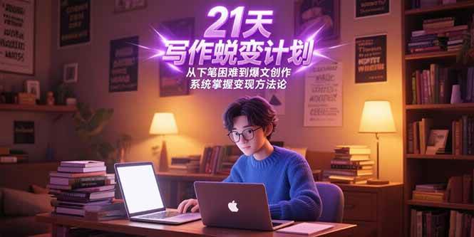 （15204期）21天写作蜕变计划，从下笔困难到爆文创作，系统掌握变现方法论-创业项目网