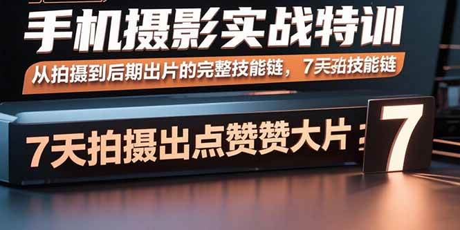 （15949期）手机摄影实战特训，从拍摄到后期出片的完整技能链，7天拍出点赞大片-创业项目网