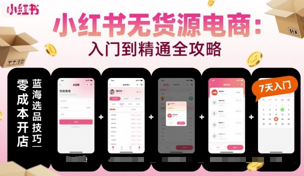 小红书无货源电商，入门到精通，开店+选品+笔记+剪辑+赛道+内容-创业项目网