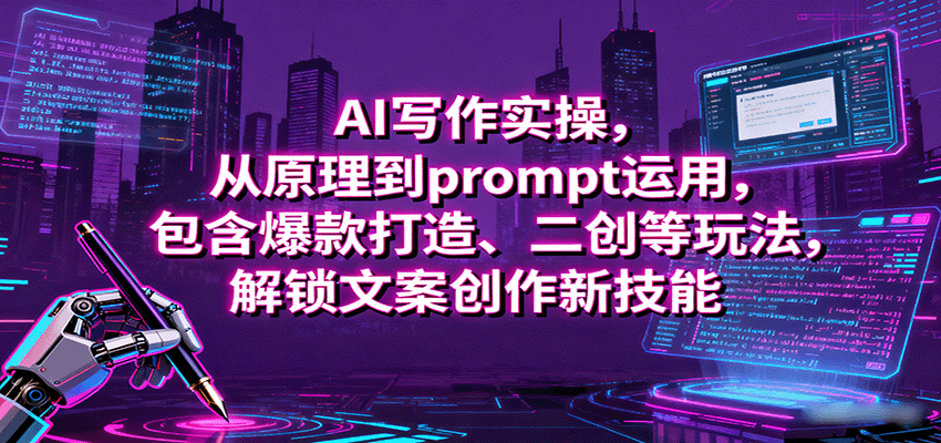 AI写作实操，从原理到prompt运用，包含爆款打造、二创等玩法，解锁文案创作新技能-创业项目网