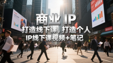 商业IP打造线下课，打造个人 IP线下课视频+笔记-创业项目网