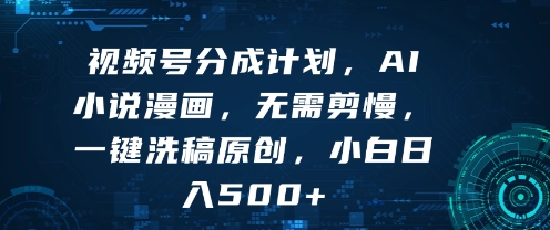 视频号分成计划,AI小说漫画,无需剪慢,一键洗稿原创,小白日入多张