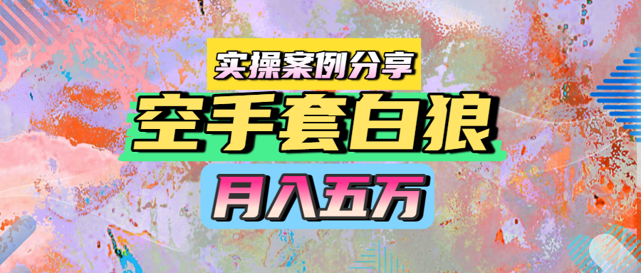 空手套白狼，月入五万，实操案例分享-创业项目网