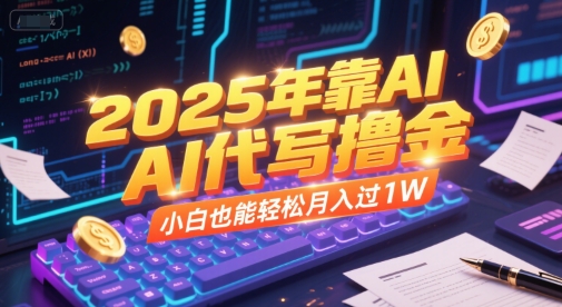 2025年靠AI代写撸金，小白也能轻松月入过1W-创业项目网