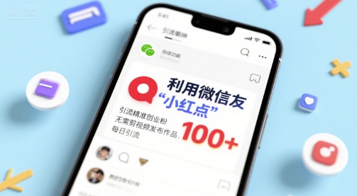 利用微信朋友圈”小红点”功能，引流精准创业粉，无需剪辑视频发布作品，单日引流100+-创业项目网