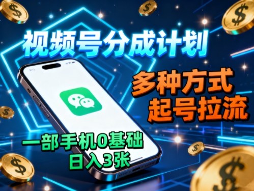 视频号分成计划，多种方式起号拉流，一部手机0基础日入3张-创业项目网