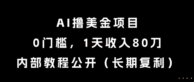 AI撸美金项目，0门槛，1天收入80刀，内部教程公开（长期复利）【揭秘】-创业项目网