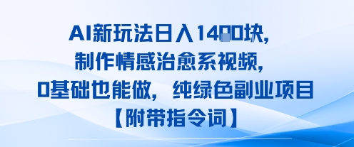 AI新玩法日入1k，制作情感治愈系视频，0基础也能做，纯绿色副业项目【附带指令词】-创业项目网