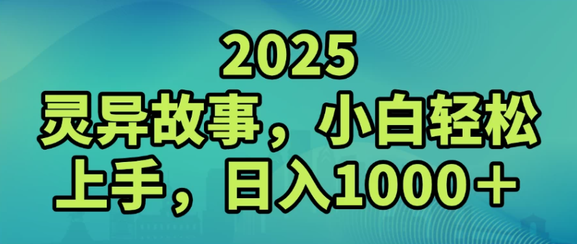 2025灵异故事，小白轻松上手，日入1000+-创业项目网
