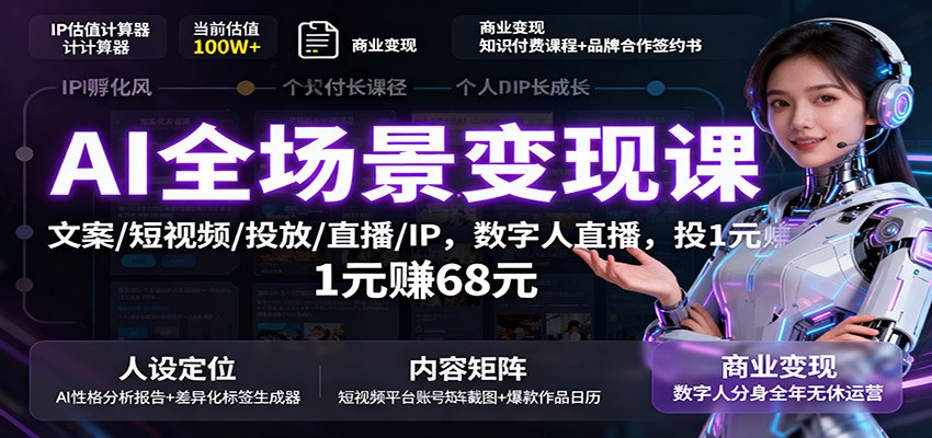 AI全场景变现课：文案/短视频/投放/直播/IP，数字人直播，投1元赚68元-创业项目网