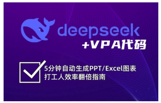 deepseek+VPA代码，5分钟自动生成PPT/Excel图表打工人效率翻倍指南（更新7月）-创业项目网