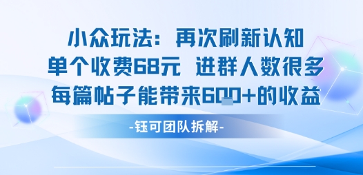 小众玩法再次刷新认知单个收费68米进群人数很多每篇帖子能带来6张的收益-创业项目网