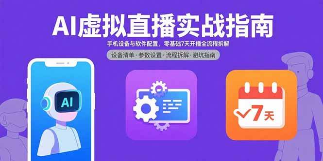 （15835期）AI虚拟直播实战指南，手机设备与软件配置，零基础7天开播全流程拆解-创业项目网