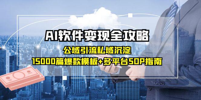 （15046期）AI软件变现全攻略：公域引流私域沉淀，15000篇爆款模板+多平台SOP指南-创业项目网