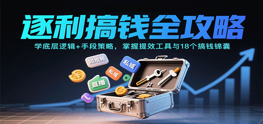 逐利搞钱全攻略：学底层逻辑+手段策略，掌握提效工具与18个搞钱锦囊-创业项目网