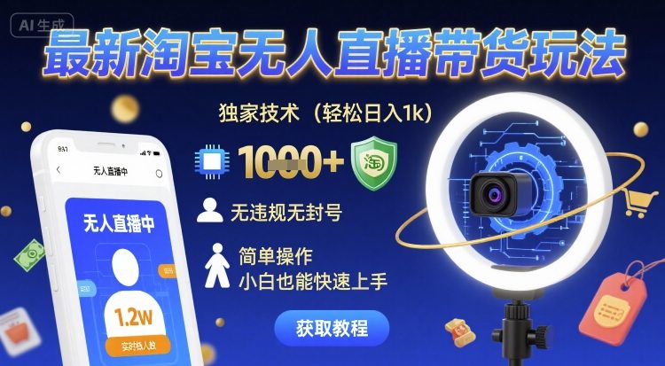 最新淘宝无人直播带货玩法，独家技术，轻松日入1k，无违规无封号，简单操作，小白也能快速上手【揭秘】-创业项目网