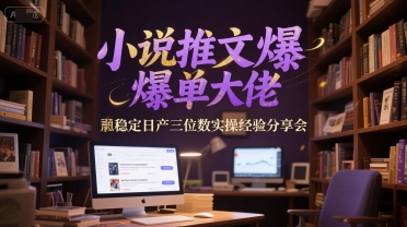 小说推文爆单大佬稳定日产三位数实操经验分享会-创业项目网