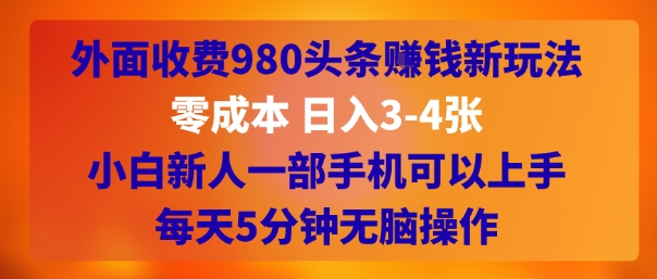 外面收费980头条挣钱新玩法，零成本 日入3-4张，小白新人一部手机可以上手，每天5分钟无脑操作-创业项目网