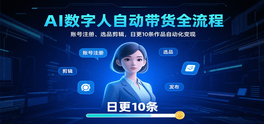 AI数字人自动带货全流程：账号注册、选品剪辑，日更10条作品自动化变现-创业项目网