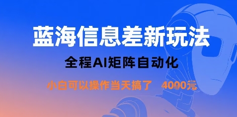 蓝海信息差新玩法，全程AI矩阵自动化小白可以操作当天搞了1k+-创业项目网