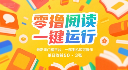 零撸阅读一键运行，最新无门槛平台， 一部手机即可操作，单日收益50-3张【揭秘】-创业项目网