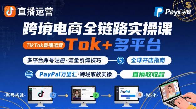 跨境电商线上课，TikTok 直播运营 + 多平台账号注册 + PayPal 万里汇实操教程-创业项目网