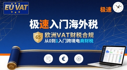 极速入门海外税，欧洲VAT财税合规，从0到1入门跨境电商财税-创业项目网