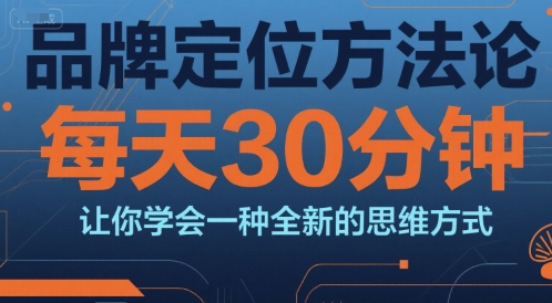 品牌定位方法论，每天30钟分让你学会一种全新的思维方式-创业项目网