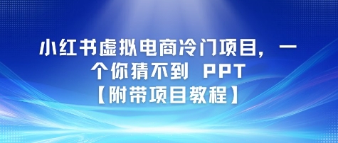 小红书虚拟电商冷门项目，一个你猜不到 PPT【附带项目教程】-创业项目网