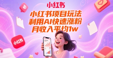 小红书项目玩法，利用AI快速涨粉，月收入平均1w+-创业项目网