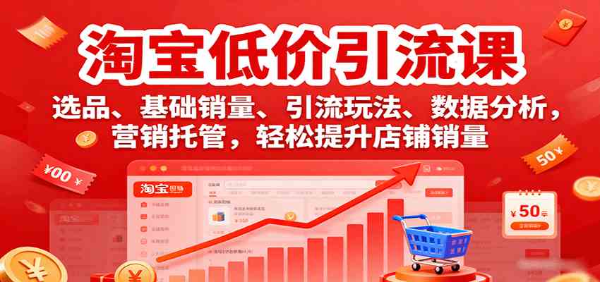 淘宝低价引流课，选品、基础销量、引流玩法、数据分析，营销托管，轻松提升店铺销量-创业项目网