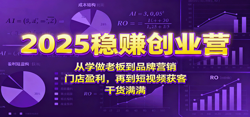 2025稳赚创业营：从学做老板到品牌营销、门店盈利，再到短视频获客，干货满满-创业项目网