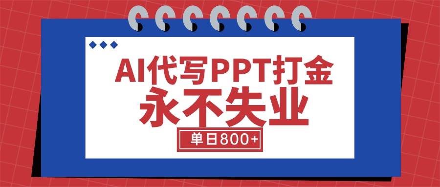 （15530期）AI代写PPT打金，永不失业项目，细分蓝海领域，单日稳定800+【附工具指令】-创业项目网