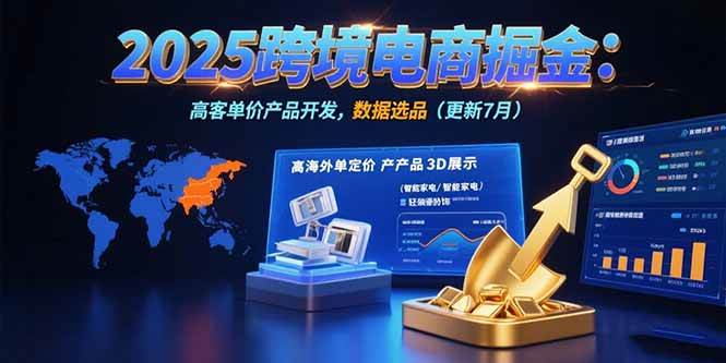 （15512期）2025跨境电商掘金：蓝海市场定位，高客单价产品开发，数据选品(更新7月)-创业项目网