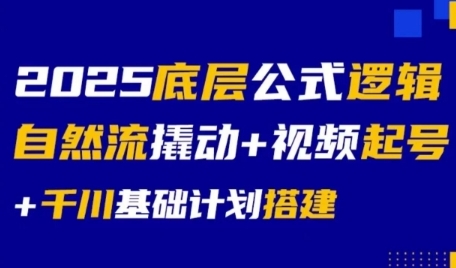 2025底层公式逻辑自然流撬动+视频起号+千川基础计划搭建-创业项目网