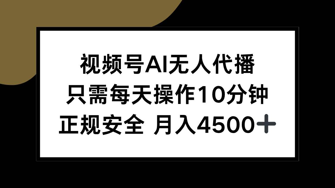 （15401期）视频号AI无人代播，只需每天操作10分钟，正规安全，月入4500+-创业项目网