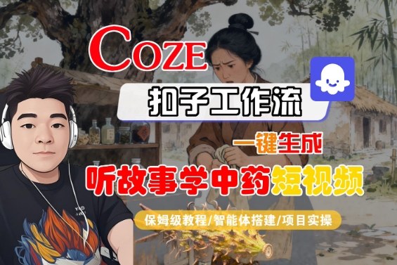 Coze扣子智能体工作流一键生成“听故事学中药“短视频，全流程保姆级教学-创业项目网