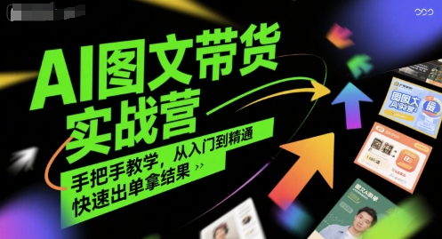 AI图文带货实战营，手把手教学，从入门到精通，快速出单拿结果-创业项目网