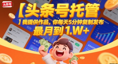 【头条号托管 】我提供作品，你每天5分钟复制发布，最高月入1W+【揭秘】-创业项目网
