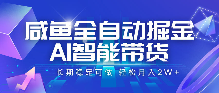 咸鱼全自动掘金，AI智能带货 长期稳定可做，轻松月入2W+-创业项目网