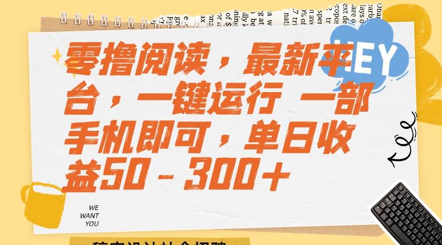 （15201期）零撸阅读，最新平台，一键运行 一部手机即可，单日收益50-300+-创业项目网