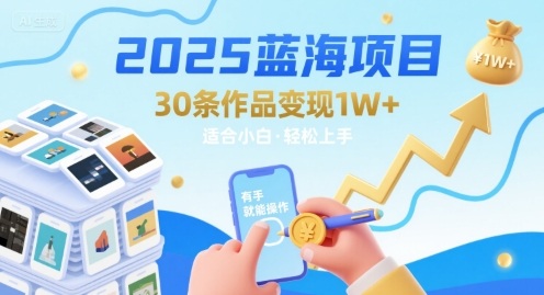 2025蓝海项目30条作品 变现1w+ 有手就能操作适合小白做-创业项目网