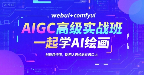 AIGC高级实战班，webui+comfyui，一起学AI绘画，别抱怨行情，聪明人已经站在风口上-创业项目网