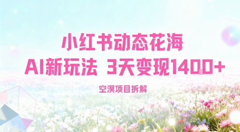 小红书动态花海AI新玩法，长期项目，3天变现1.4k-创业项目网