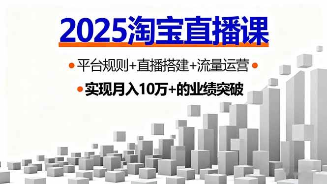 （16072期）2025淘宝直播课，平台规则+直播搭建+流量运营，首播GMV破3万-创业项目网