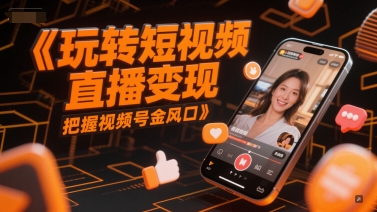 玩转短视频直播变现，把握视频号金风口-创业项目网