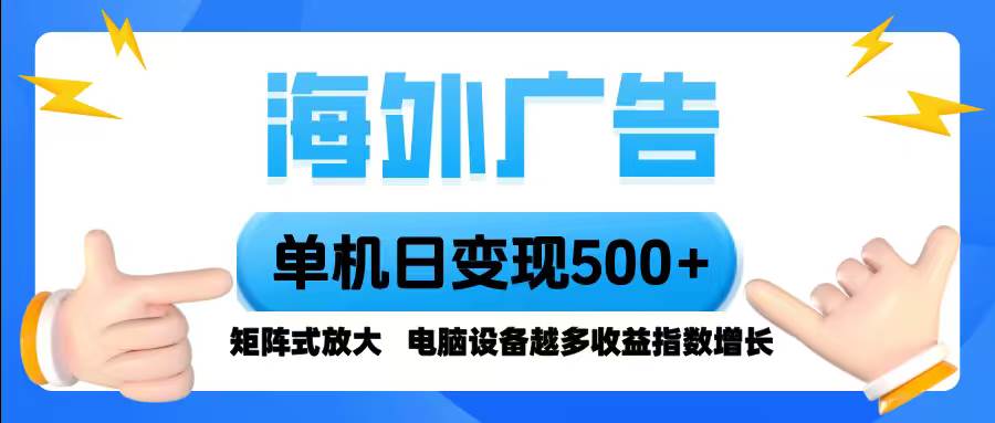 (16068期)海外广告 单机单日变现500+ 脚本全自动操作,设备越多,收益翻倍,小白…-创业项目网