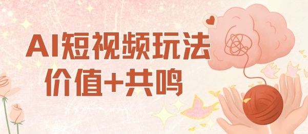 AI短视频玩法，价值+共鸣玩法，单号每天收益7张小白可玩，操作简单-创业项目网