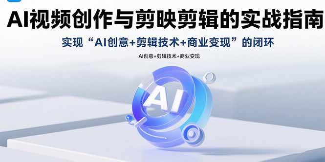 （15738期）AI视频创作与剪映剪辑的实战指南，实现AI创意+剪辑技术+商业变现的闭环-创业项目网
