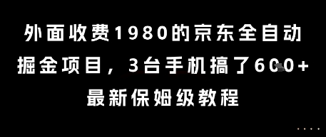 外面收费1980的京东全自动掘金项目，3台手机搞了6张，最新保姆级教程【揭秘】-创业项目网